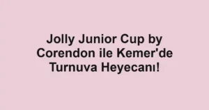 Jolly Junior Cup by Corendon ile Kemer'de Turnuva Heyecanı!