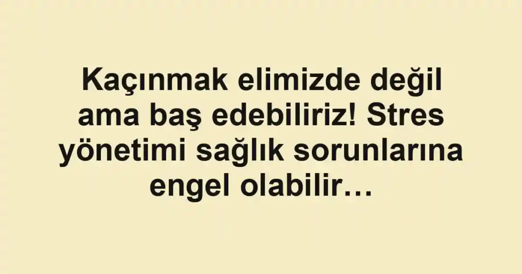 Kaçınmak elimizde değil ama baş edebiliriz! Stres yönetimi sağlık sorunlarına engel olabilir…