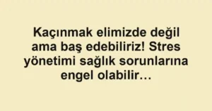 Kaçınmak elimizde değil ama baş edebiliriz! Stres yönetimi sağlık sorunlarına engel olabilir…