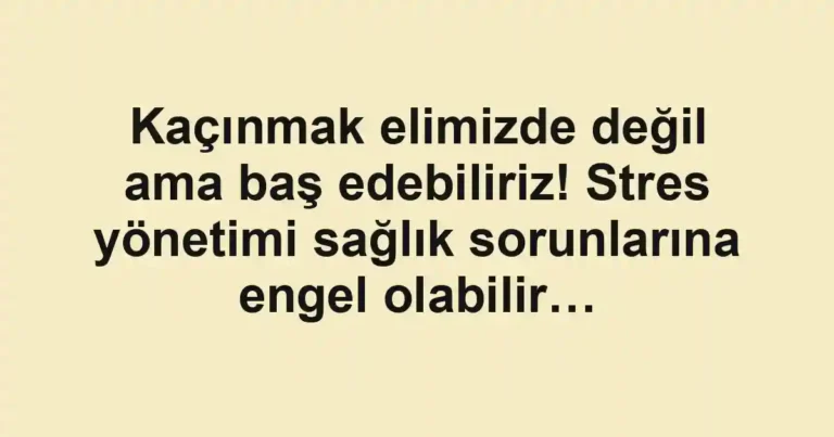 Kaçınmak elimizde değil ama baş edebiliriz! Stres yönetimi sağlık sorunlarına engel olabilir…
