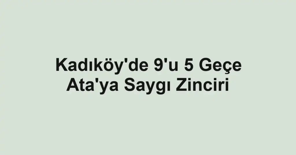 Kadıköy'de 9'u 5 Geçe Ata'ya Saygı Zinciri