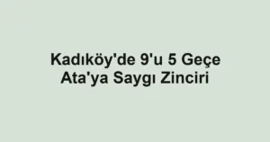 Kadıköy'de 9'u 5 Geçe Ata'ya Saygı Zinciri