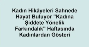 Kadın Hikâyeleri Sahnede Hayat Buluyor "Kadına Şiddete Yönelik Farkındalık" Haftasında Kadınlardan Gösteri