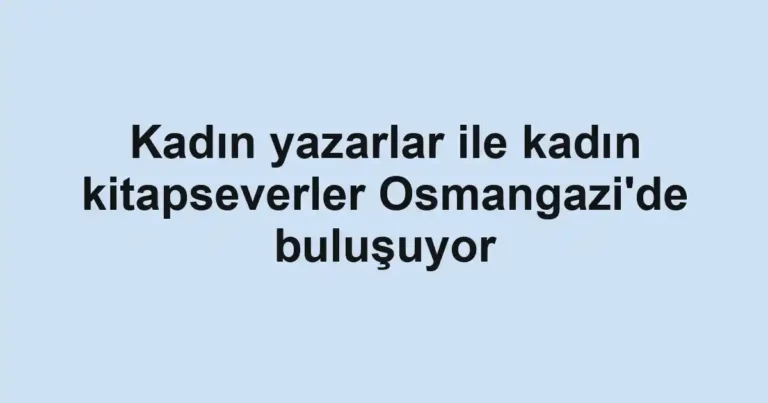Kadın yazarlar ile kadın kitapseverler Osmangazi'de buluşuyor