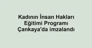 Kadının İnsan Hakları Eğitimi Programı Çankaya'da imzalandı