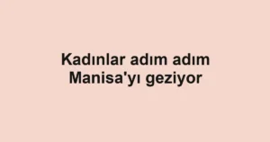 Kadınlar adım adım Manisa'yı geziyor