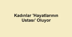 Kadınlar 'Hayatlarının Ustası' Oluyor