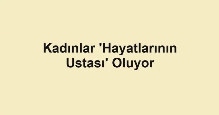 Kadınlar 'Hayatlarının Ustası' Oluyor