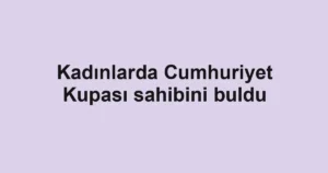 Kadınlarda Cumhuriyet Kupası sahibini buldu