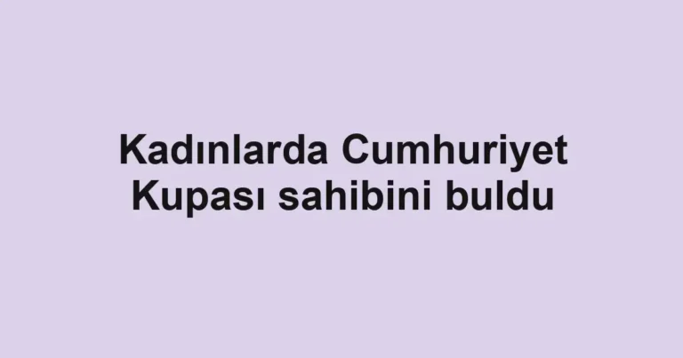 Kadınlarda Cumhuriyet Kupası sahibini buldu