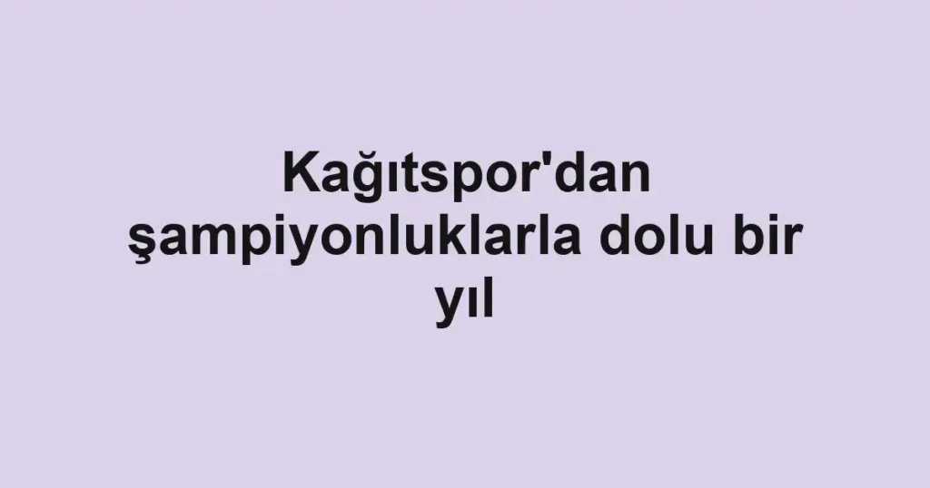 Kağıtspor'dan şampiyonluklarla dolu bir yıl