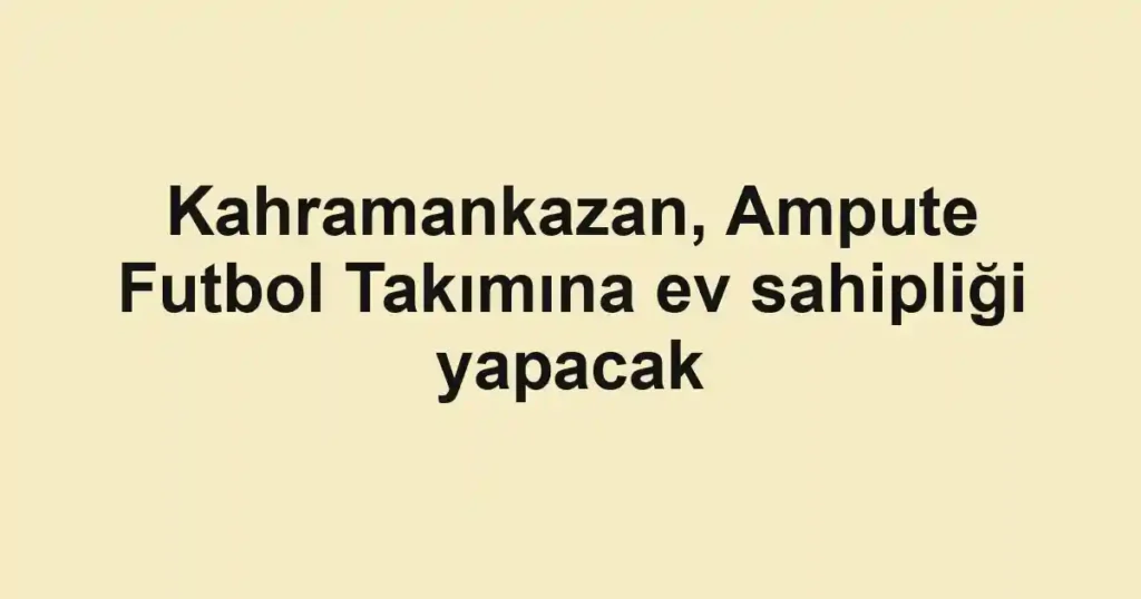 Kahramankazan, Ampute Futbol Takımına ev sahipliği yapacak