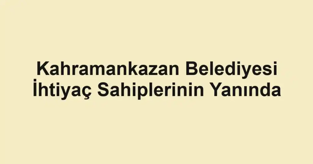 Kahramankazan Belediyesi İhtiyaç Sahiplerinin Yanında