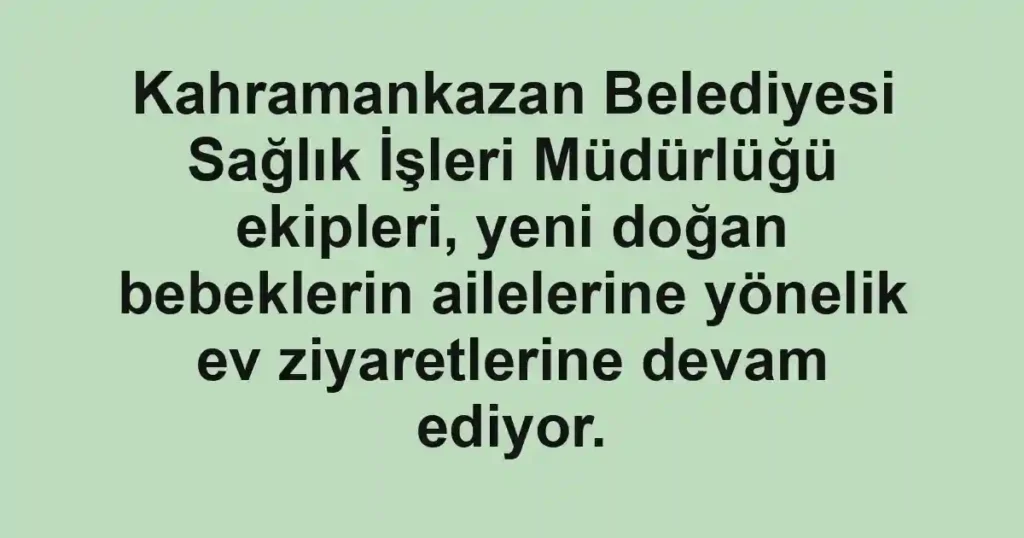 Kahramankazan Belediyesi Sağlık İşleri Müdürlüğü ekipleri, yeni doğan bebeklerin ailelerine yönelik ev ziyaretlerine devam ediyor.