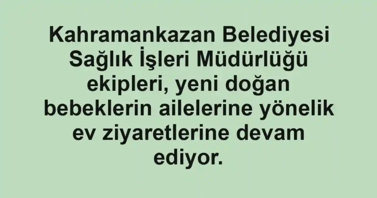 Kahramankazan Belediyesi Sağlık İşleri Müdürlüğü ekipleri, yeni doğan bebeklerin ailelerine yönelik ev ziyaretlerine devam ediyor.