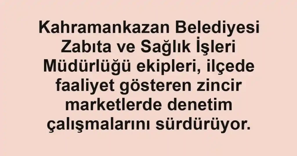 Kahramankazan Belediyesi Zabıta ve Sağlık İşleri Müdürlüğü ekipleri, ilçede faaliyet gösteren zincir marketlerde denetim çalışmalarını sürdürüyor.