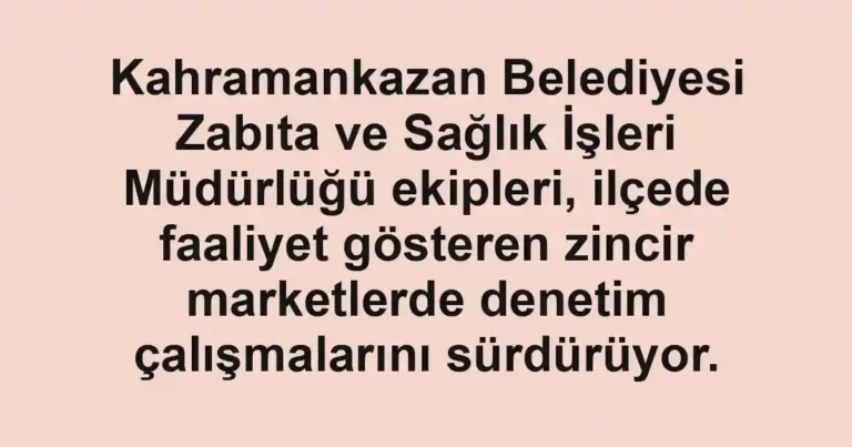 Kahramankazan Belediyesi Zabıta ve Sağlık İşleri Müdürlüğü ekipleri, ilçede faaliyet gösteren zincir marketlerde denetim çalışmalarını sürdürüyor.