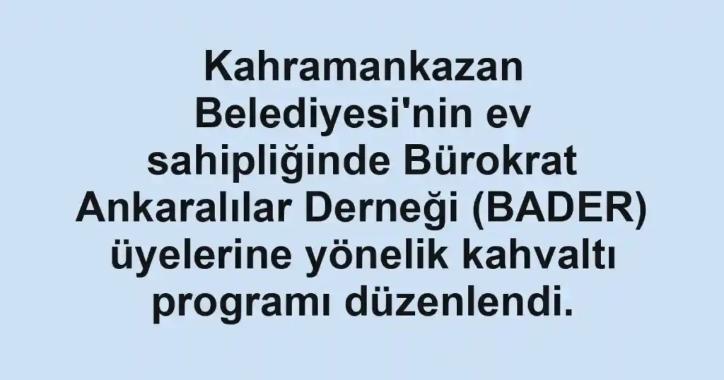 Kahramankazan Belediyesi'nin ev sahipliğinde Bürokrat Ankaralılar Derneği (BADER) üyelerine yönelik kahvaltı programı düzenlendi.