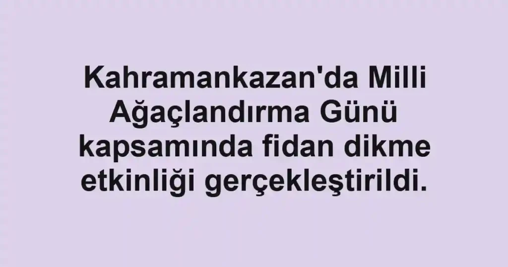 Kahramankazan'da Milli Ağaçlandırma Günü kapsamında fidan dikme etkinliği gerçekleştirildi.