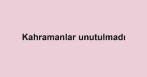 Kahramanlar unutulmadı