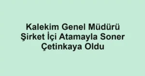 Kalekim Genel Müdürü Şirket İçi Atamayla Soner Çetinkaya Oldu