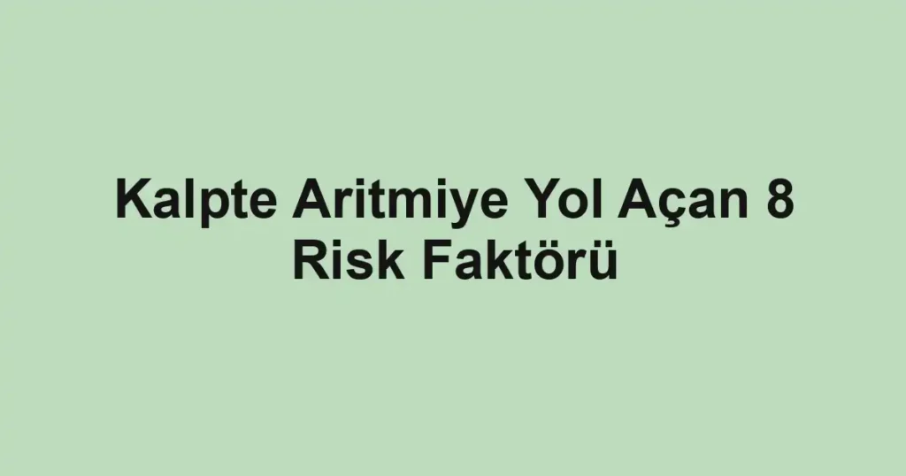 Kalpte Aritmiye Yol Açan 8 Risk Faktörü