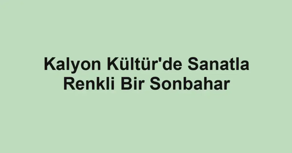 Kalyon Kültür'de Sanatla Renkli Bir Sonbahar