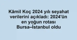 Kâmil Koç 2024 yılı seyahat verilerini açıkladı: 2024'ün en yoğun rotası Bursa–İstanbul oldu