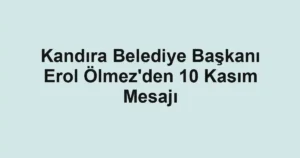 Kandıra Belediye Başkanı Erol Ölmez'den 10 Kasım Mesajı