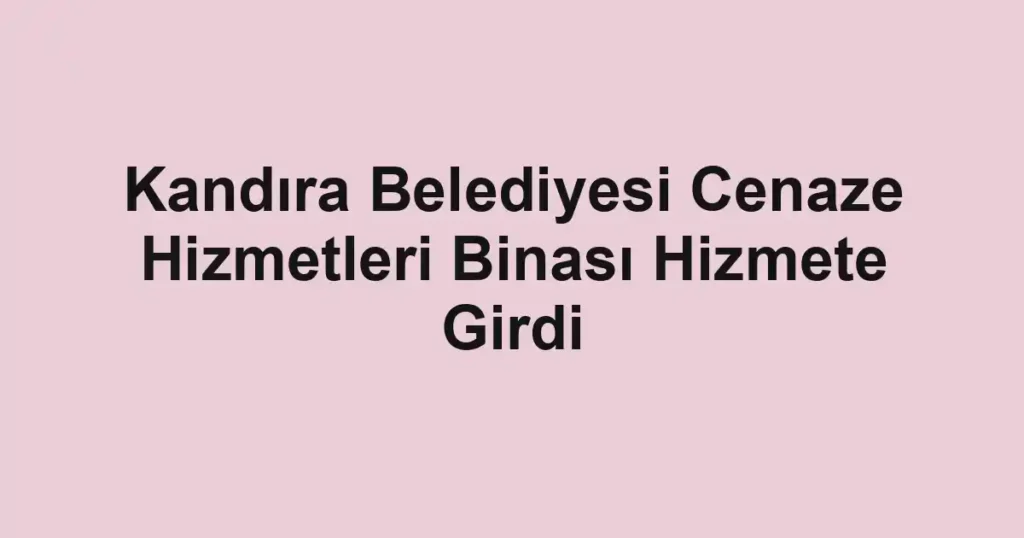 Kandıra Belediyesi Cenaze Hizmetleri Binası Hizmete Girdi