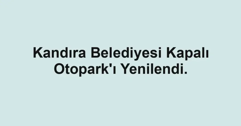 Kandıra Belediyesi Kapalı Otopark'ı Yenilendi.