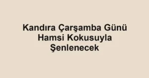 Kandıra Çarşamba Günü Hamsi Kokusuyla Şenlenecek
