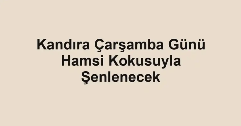 Kandıra Çarşamba Günü Hamsi Kokusuyla Şenlenecek