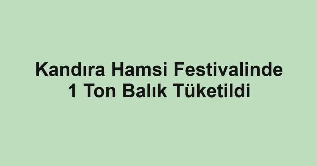 Kandıra Hamsi Festivalinde 1 Ton Balık Tüketildi