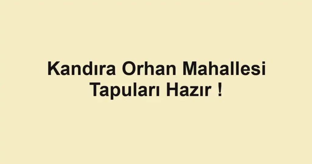 Kandıra Orhan Mahallesi Tapuları Hazır !
