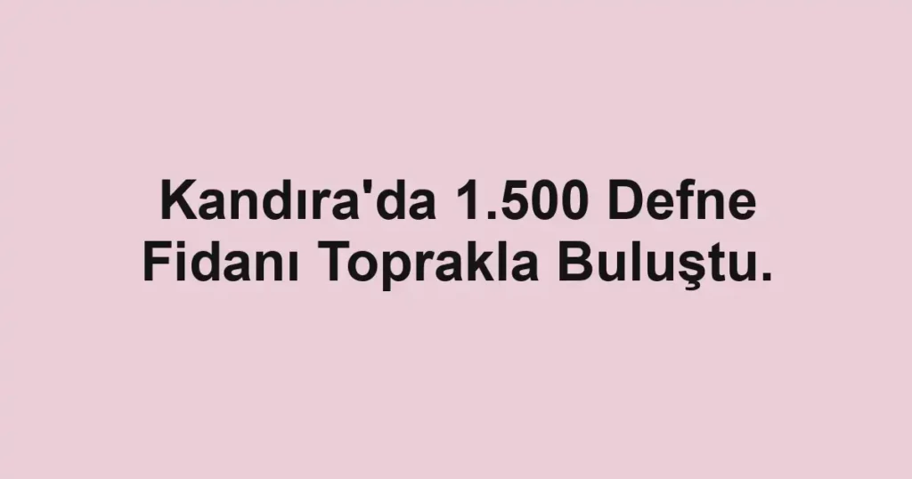 Kandıra'da 1.500 Defne Fidanı Toprakla Buluştu.