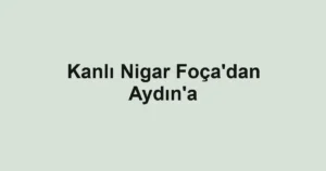 Kanlı Nigar Foça'dan Aydın'a