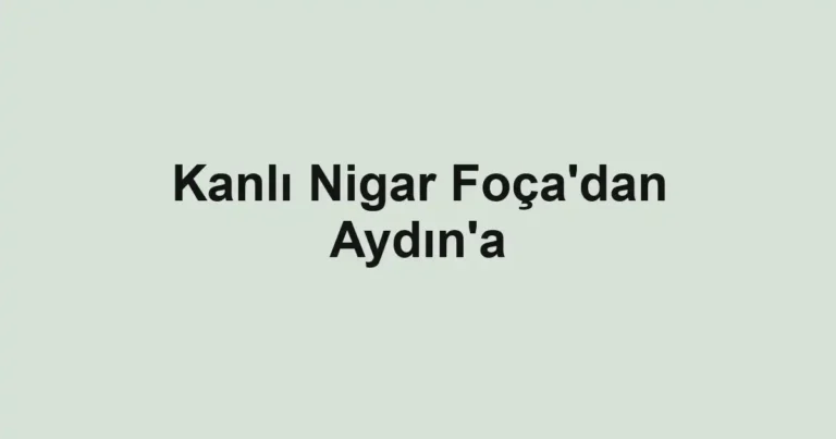 Kanlı Nigar Foça'dan Aydın'a