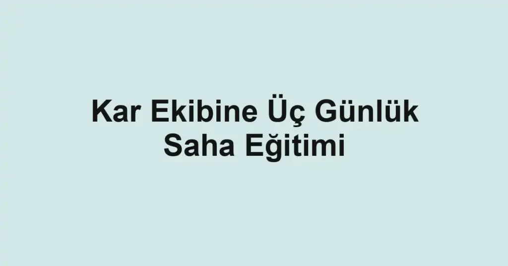 Kar Ekibine Üç Günlük Saha Eğitimi