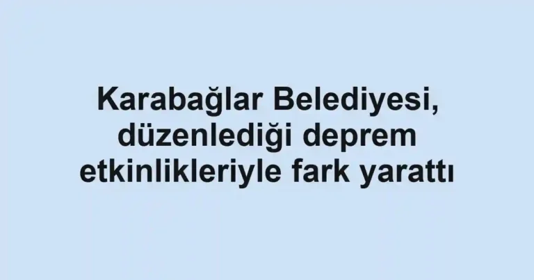 Karabağlar Belediyesi, düzenlediği deprem etkinlikleriyle fark yarattı