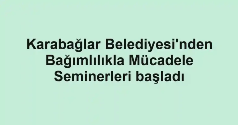 Karabağlar Belediyesi'nden Bağımlılıkla Mücadele Seminerleri başladı