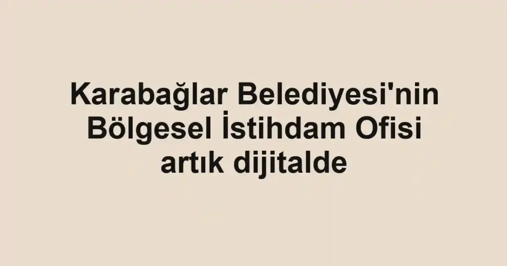 Karabağlar Belediyesi'nin Bölgesel İstihdam Ofisi artık dijitalde