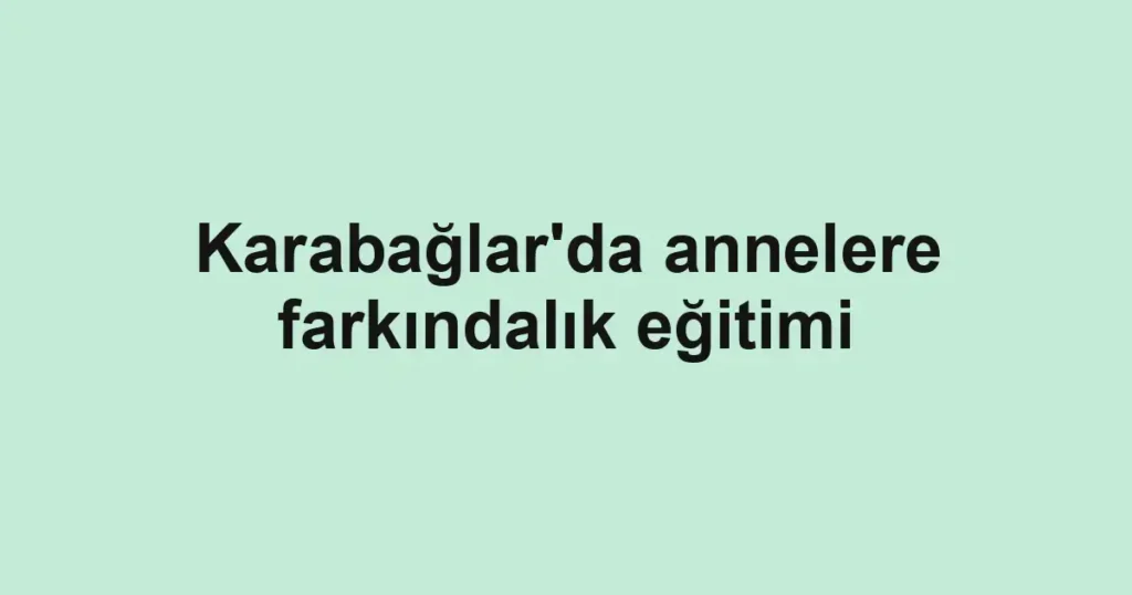 Karabağlar'da annelere farkındalık eğitimi
