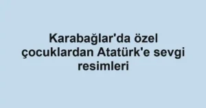 Karabağlar'da özel çocuklardan Atatürk'e sevgi resimleri