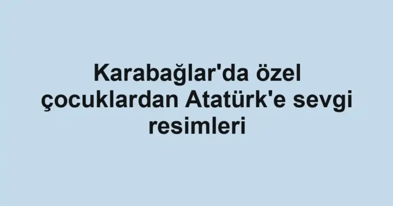 Karabağlar'da özel çocuklardan Atatürk'e sevgi resimleri