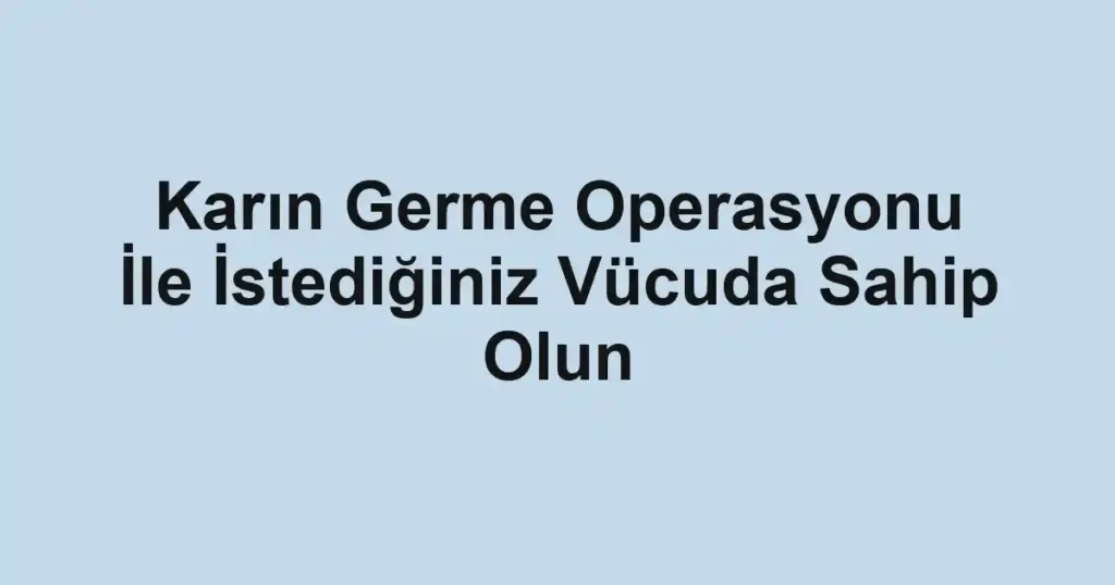 Karın Germe Operasyonu İle İstediğiniz Vücuda Sahip Olun