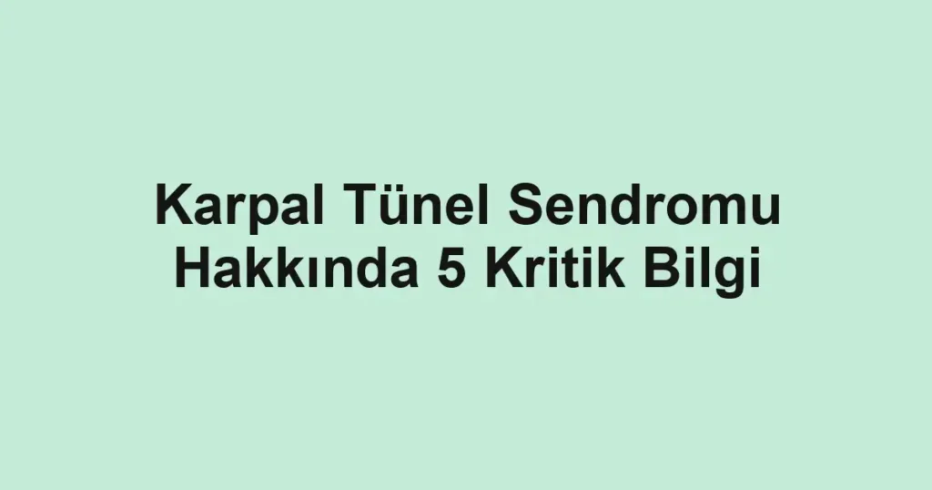 Karpal Tünel Sendromu Hakkında 5 Kritik Bilgi