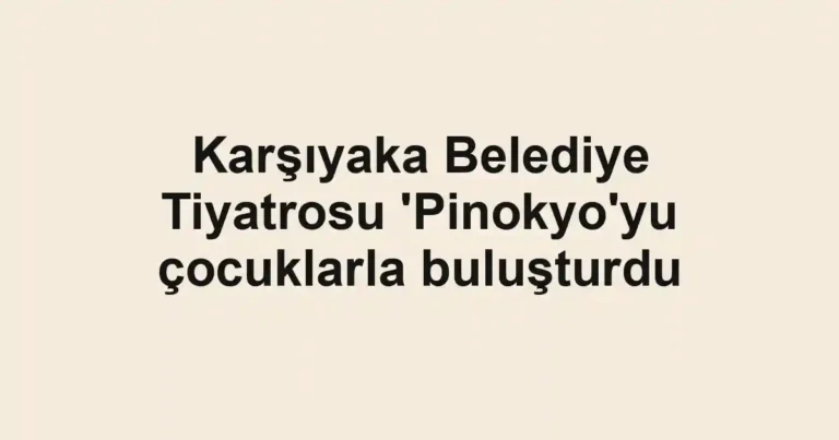 Karşıyaka Belediye Tiyatrosu 'Pinokyo'yu çocuklarla buluşturdu