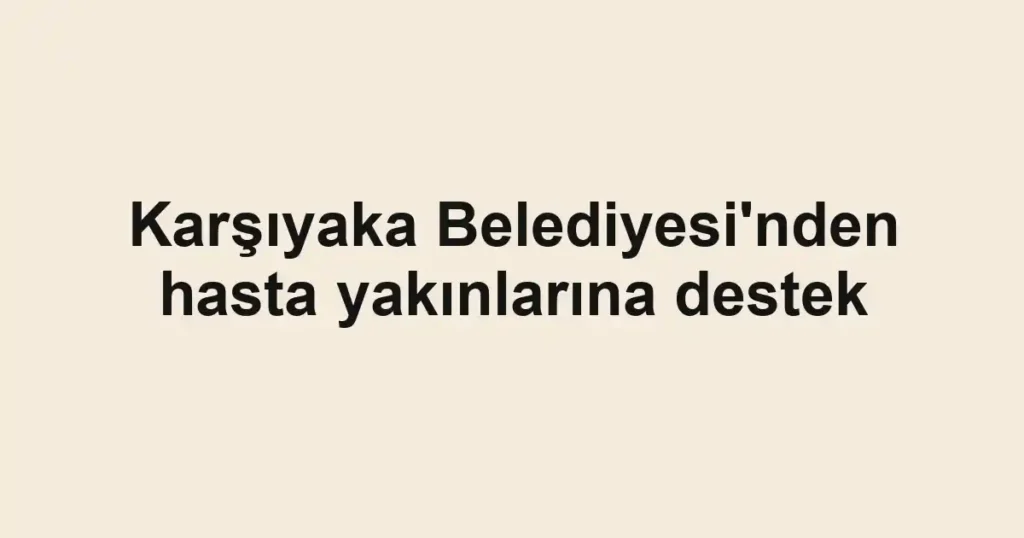 Karşıyaka Belediyesi'nden hasta yakınlarına destek