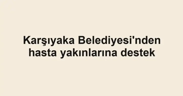Karşıyaka Belediyesi'nden hasta yakınlarına destek
